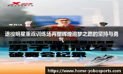 退役明星重返训练场再塑辉煌追梦之路的坚持与勇气