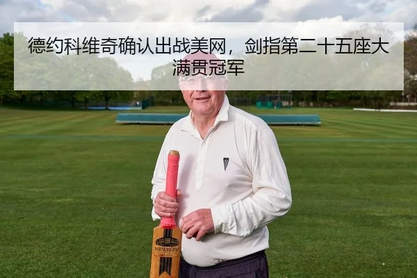德约科维奇确认出战美网，剑指第二十五座大满贯冠军