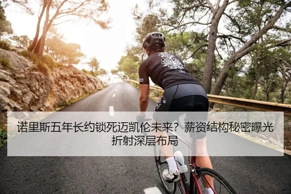 诺里斯五年长约锁死迈凯伦未来？薪资结构秘密曝光折射深层布局